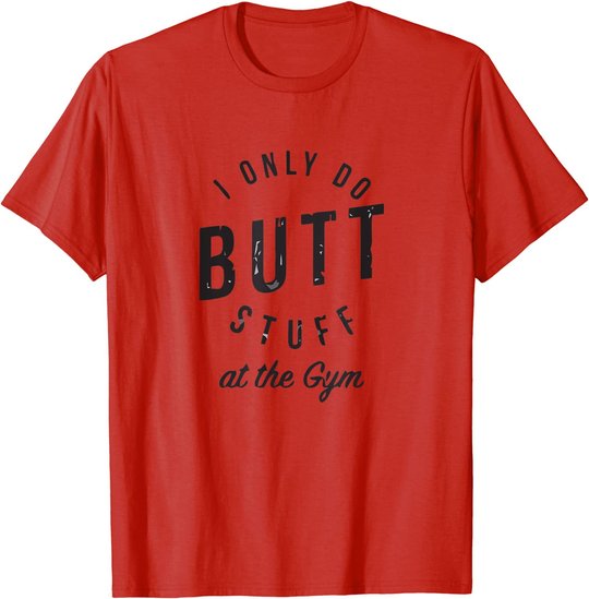 I Only Do Butt Stuff At The Gym T-Shirt