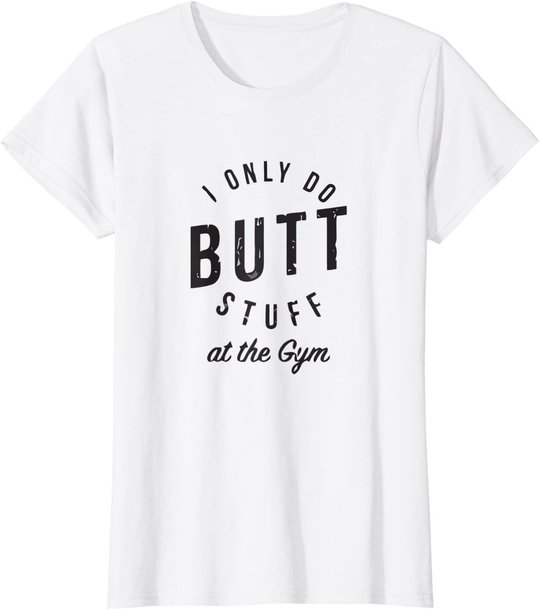 I Only Do Butt Stuff At The Gym T-Shirt