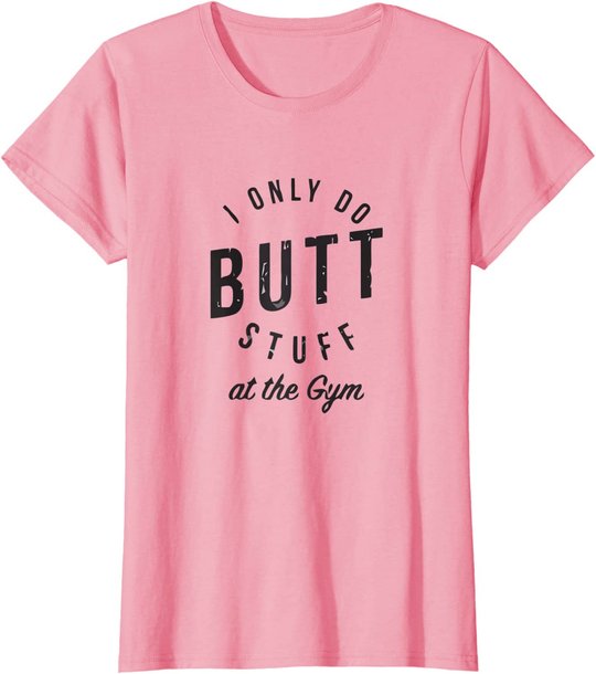 I Only Do Butt Stuff At The Gym T-Shirt