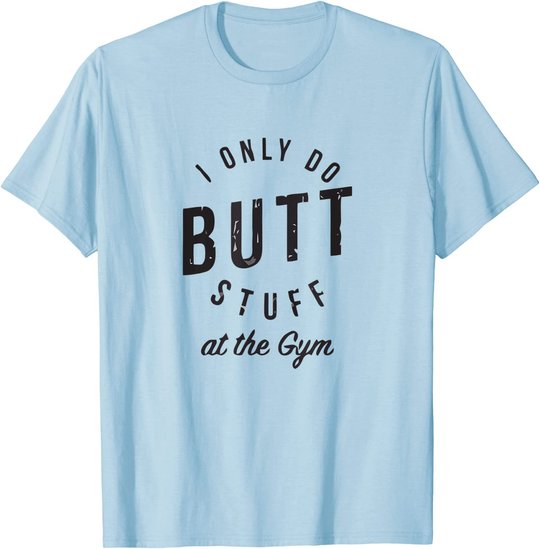 I Only Do Butt Stuff At The Gym T-Shirt