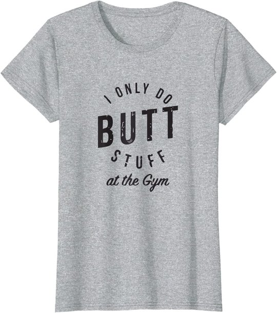 I Only Do Butt Stuff At The Gym T-Shirt