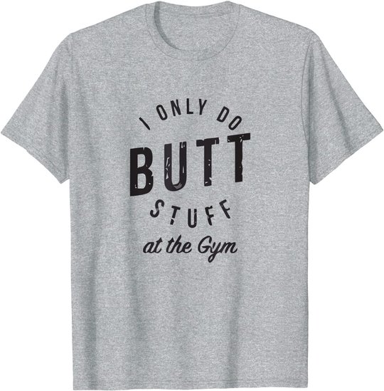 I Only Do Butt Stuff At The Gym T-Shirt