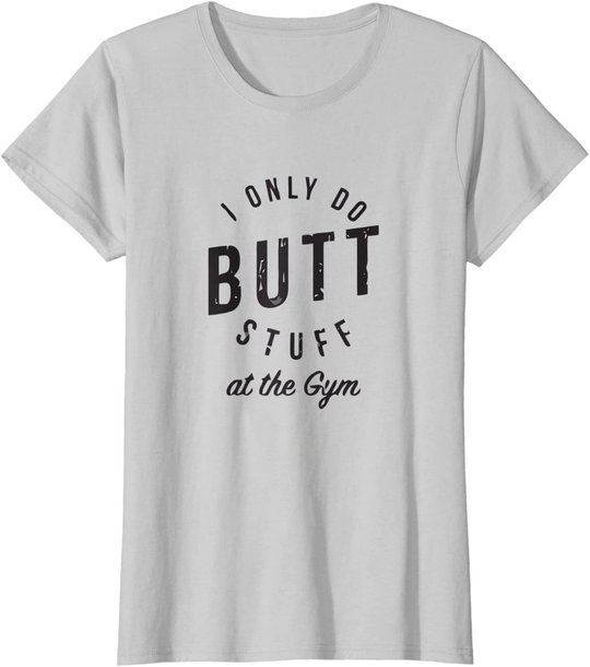I Only Do Butt Stuff At The Gym T-Shirt