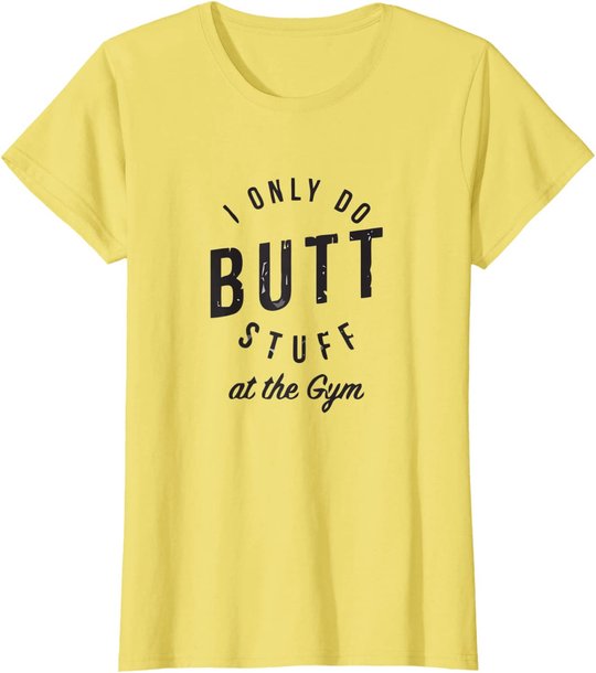 I Only Do Butt Stuff At The Gym T-Shirt