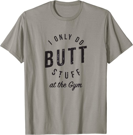 I Only Do Butt Stuff At The Gym T-Shirt