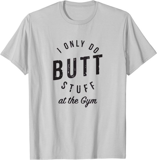 I Only Do Butt Stuff At The Gym T-Shirt