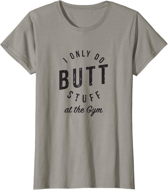 I Only Do Butt Stuff At The Gym T-Shirt