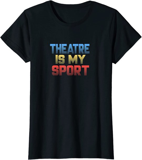 Theatre Is My Sport Funny Theater Gift Actor Actress T-Shirt