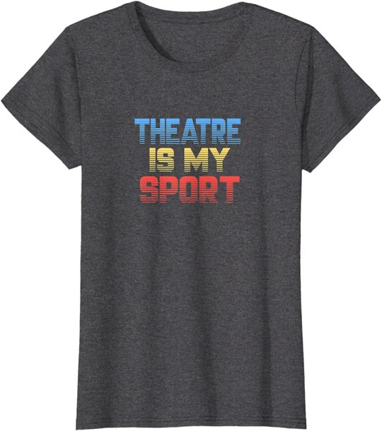 Theatre Is My Sport Funny Theater Gift Actor Actress T-Shirt