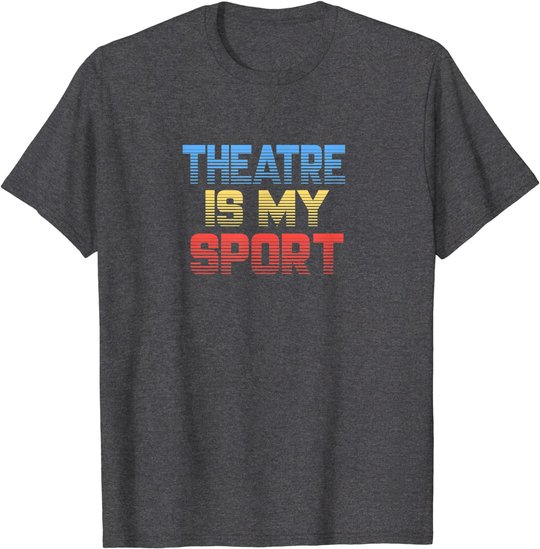 Theatre Is My Sport Funny Theater Gift Actor Actress T-Shirt
