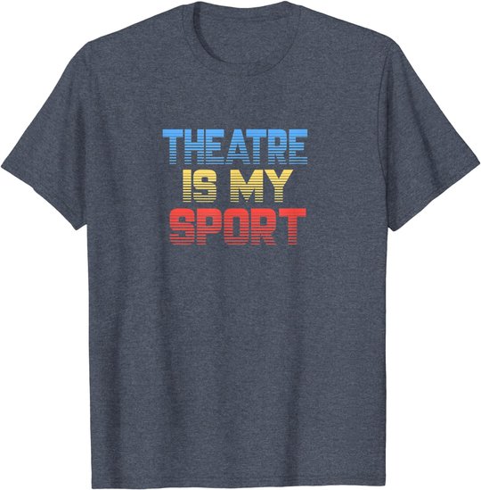 Theatre Is My Sport Funny Theater Gift Actor Actress T-Shirt
