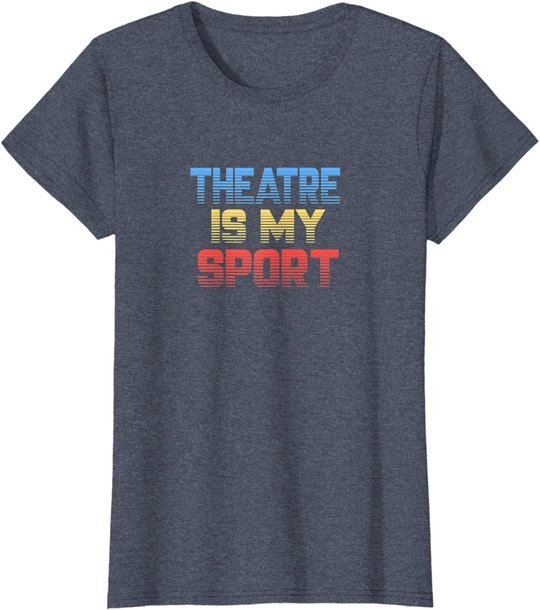 Theatre Is My Sport Funny Theater Gift Actor Actress T-Shirt