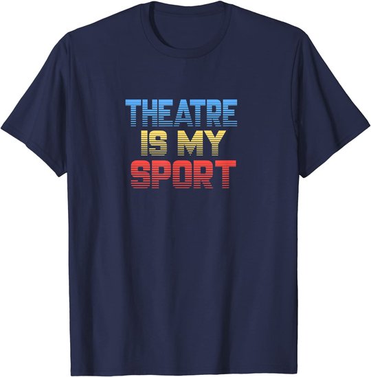 Theatre Is My Sport Funny Theater Gift Actor Actress T-Shirt