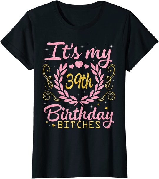 Nice Flowers And Hearts It's My 39th Birthday Bitches Happy T-Shirt