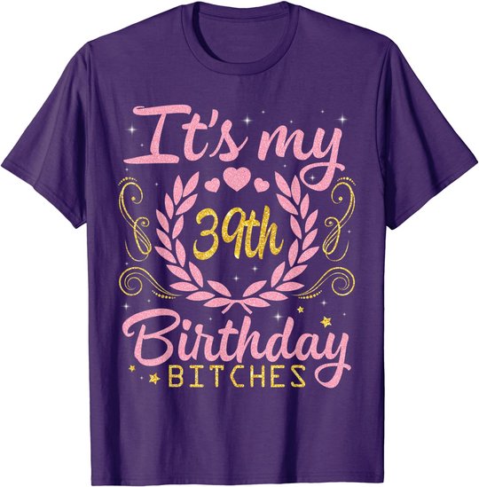 Nice Flowers And Hearts It's My 39th Birthday Bitches Happy T-Shirt