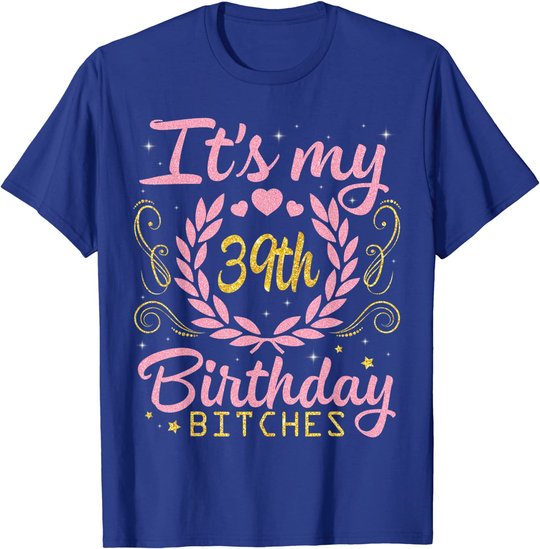 Nice Flowers And Hearts It's My 39th Birthday Bitches Happy T-Shirt