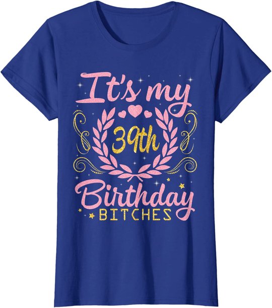 Nice Flowers And Hearts It's My 39th Birthday Bitches Happy T-Shirt