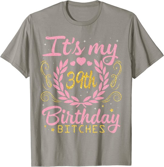 Nice Flowers And Hearts It's My 39th Birthday Bitches Happy T-Shirt