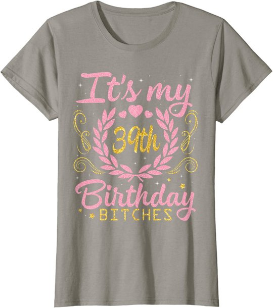 Nice Flowers And Hearts It's My 39th Birthday Bitches Happy T-Shirt