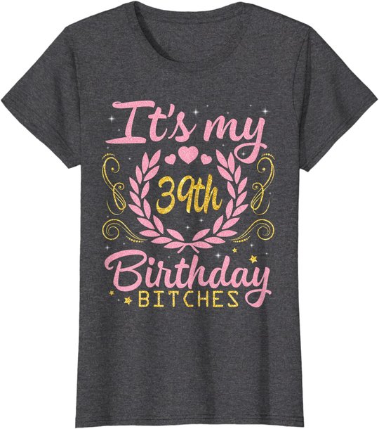 Nice Flowers And Hearts It's My 39th Birthday Bitches Happy T-Shirt