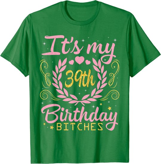 Nice Flowers And Hearts It's My 39th Birthday Bitches Happy T-Shirt