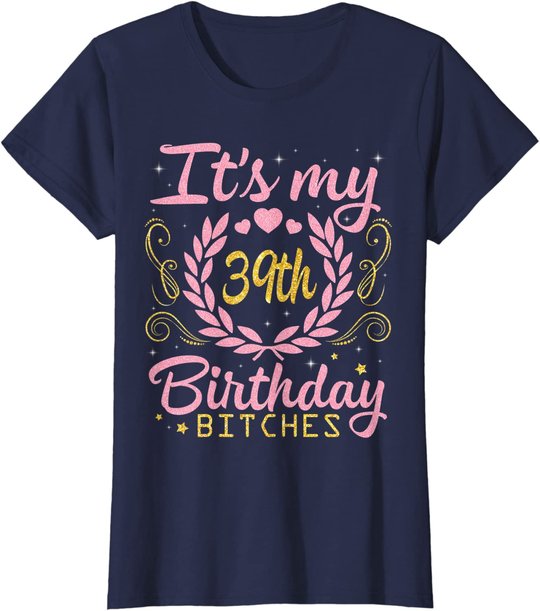 Nice Flowers And Hearts It's My 39th Birthday Bitches Happy T-Shirt