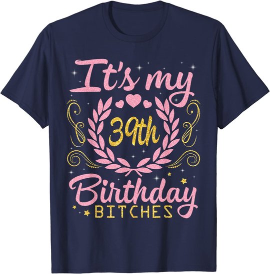 Nice Flowers And Hearts It's My 39th Birthday Bitches Happy T-Shirt