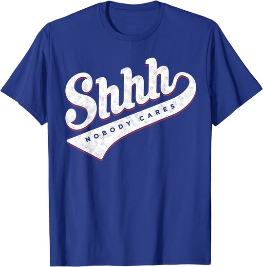 Shhh, Nobody Cares! T-shirt