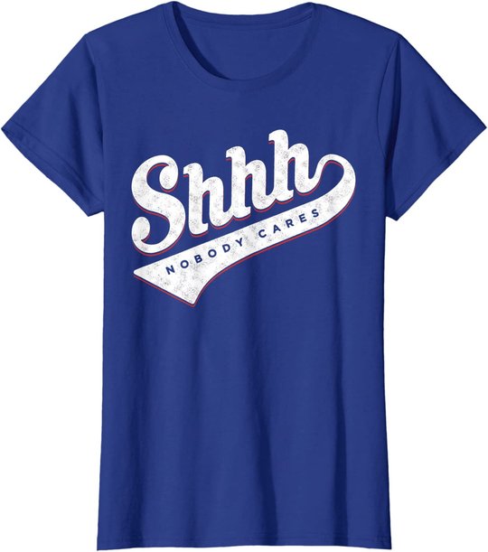 Shhh, Nobody Cares! T-shirt
