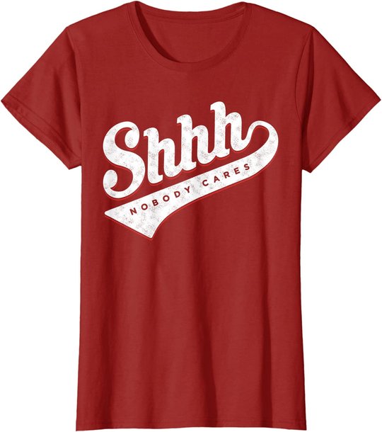 Shhh, Nobody Cares! T-shirt