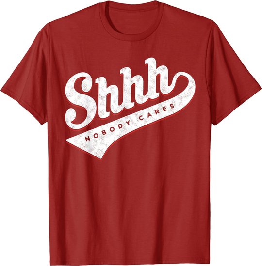 Shhh, Nobody Cares! T-shirt