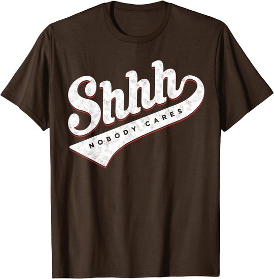 Shhh, Nobody Cares! T-shirt