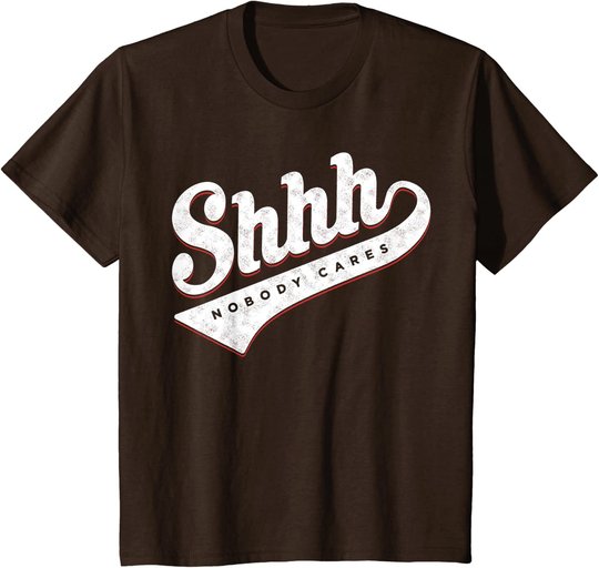 Shhh, Nobody Cares! T-shirt