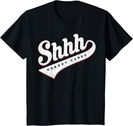 Shhh, Nobody Cares! T-shirt