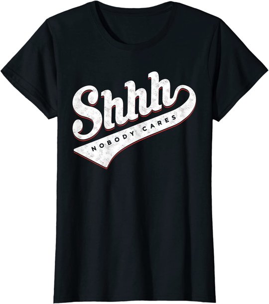 Shhh, Nobody Cares! T-shirt