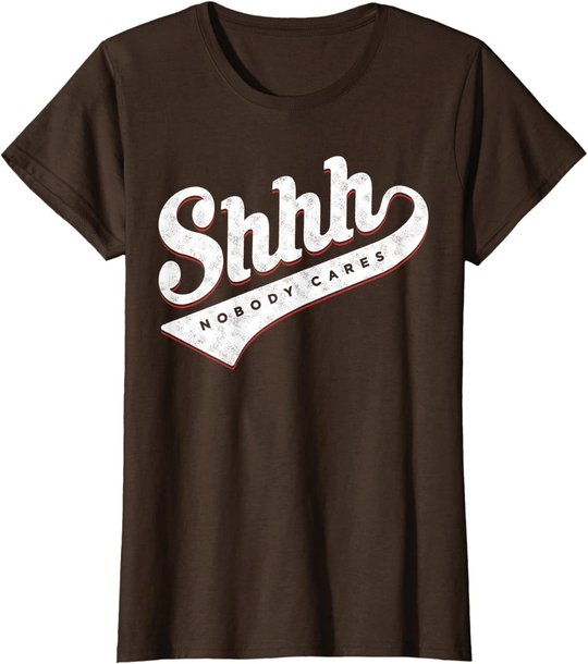 Shhh, Nobody Cares! T-shirt