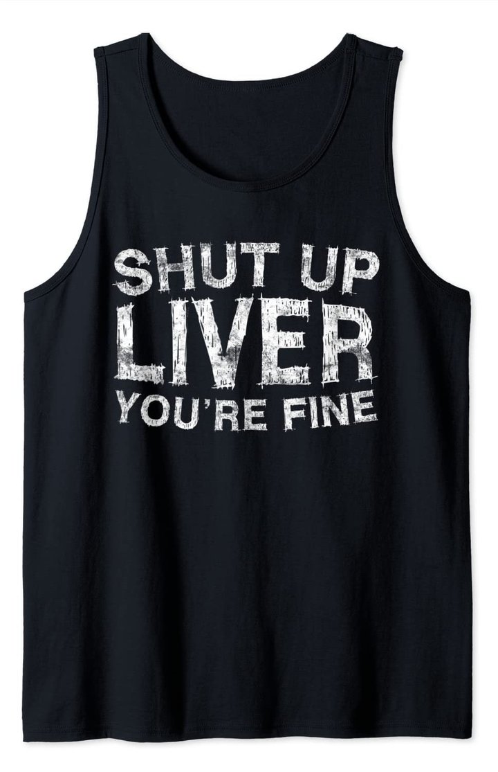 Shut Up Liver You're Fine T-Shirt Drinking Gift Shirt Tank Top