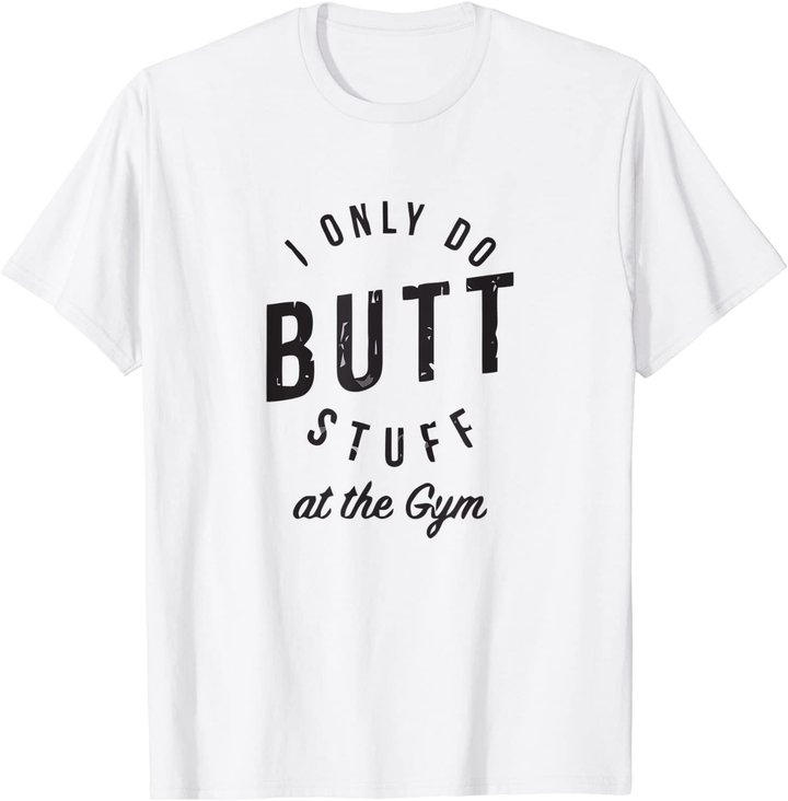 I Only Do Butt Stuff At The Gym T-Shirt