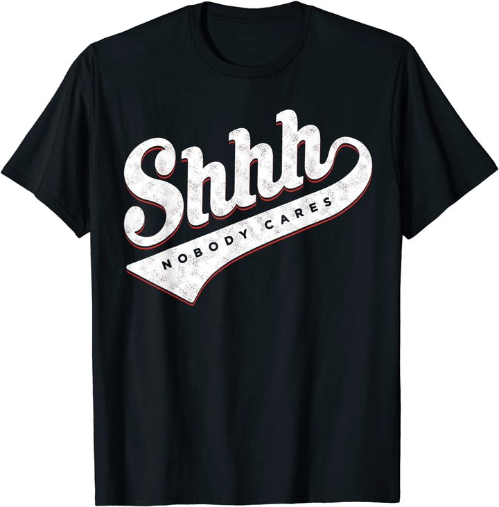 Shhh, Nobody Cares! T-shirt