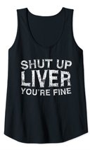 Shut Up Liver You're Fine T-Shirt Drinking Gift Shirt Tank Top