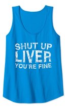 Shut Up Liver You're Fine T-Shirt Drinking Gift Shirt Tank Top