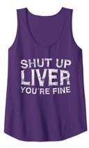 Shut Up Liver You're Fine T-Shirt Drinking Gift Shirt Tank Top