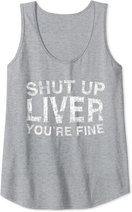 Shut Up Liver You're Fine T-Shirt Drinking Gift Shirt Tank Top
