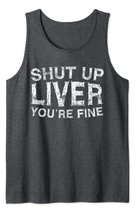 Shut Up Liver You're Fine T-Shirt Drinking Gift Shirt Tank Top