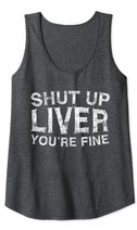 Shut Up Liver You're Fine T-Shirt Drinking Gift Shirt Tank Top