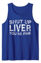Shut Up Liver You're Fine T-Shirt Drinking Gift Shirt Tank Top