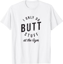 I Only Do Butt Stuff At The Gym T-Shirt