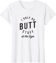 I Only Do Butt Stuff At The Gym T-Shirt
