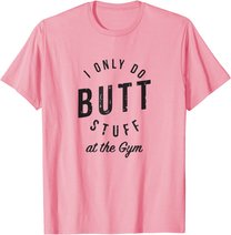 I Only Do Butt Stuff At The Gym T-Shirt