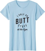 I Only Do Butt Stuff At The Gym T-Shirt